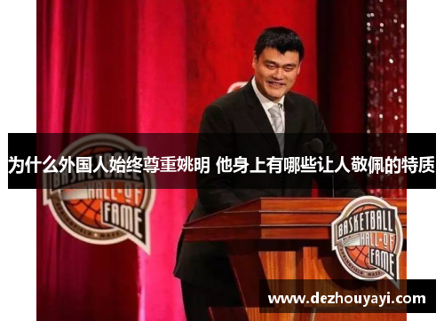 为什么外国人始终尊重姚明 他身上有哪些让人敬佩的特质