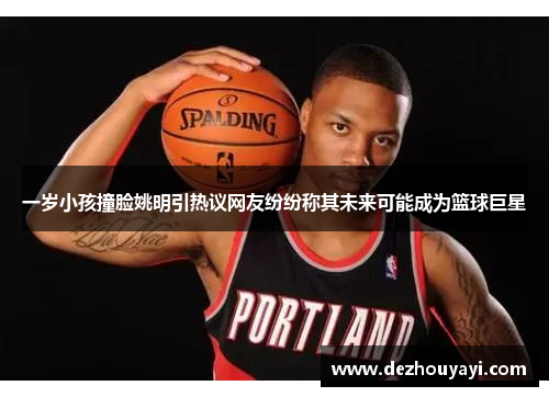 一岁小孩撞脸姚明引热议网友纷纷称其未来可能成为篮球巨星