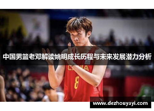 中国男篮老邓解读姚明成长历程与未来发展潜力分析