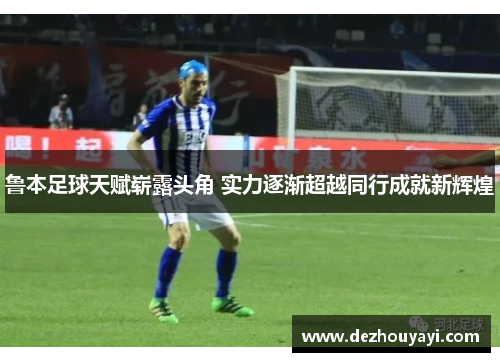 鲁本足球天赋崭露头角 实力逐渐超越同行成就新辉煌