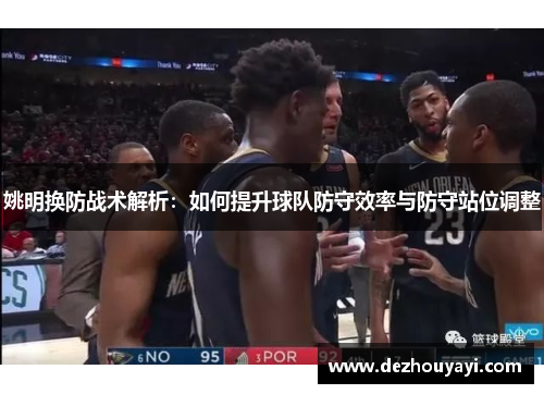 姚明换防战术解析：如何提升球队防守效率与防守站位调整