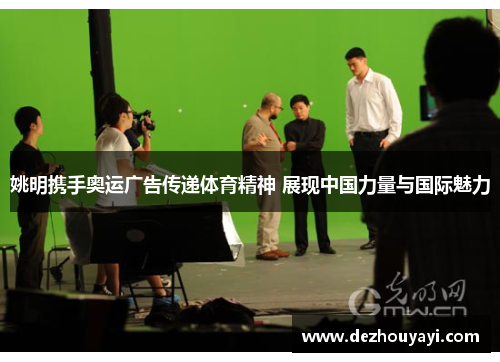 姚明携手奥运广告传递体育精神 展现中国力量与国际魅力