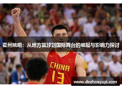 霍州姚明：从地方篮球到国际舞台的崛起与影响力探讨