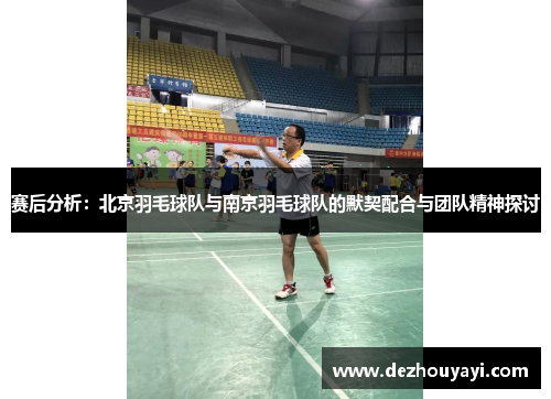 赛后分析：北京羽毛球队与南京羽毛球队的默契配合与团队精神探讨