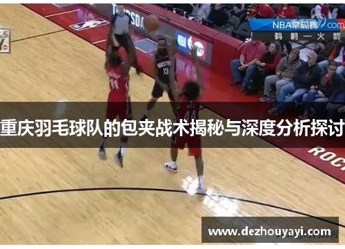 重庆羽毛球队的包夹战术揭秘与深度分析探讨