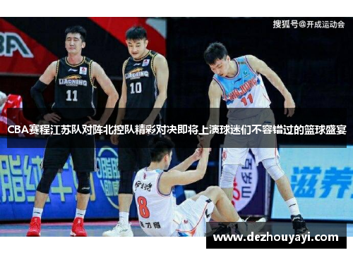 CBA赛程江苏队对阵北控队精彩对决即将上演球迷们不容错过的篮球盛宴