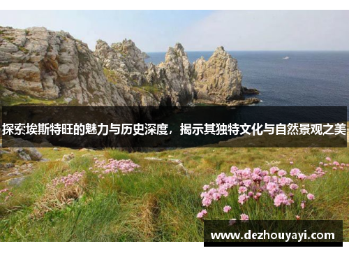 探索埃斯特旺的魅力与历史深度，揭示其独特文化与自然景观之美