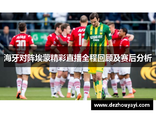 海牙对阵埃蒙精彩直播全程回顾及赛后分析